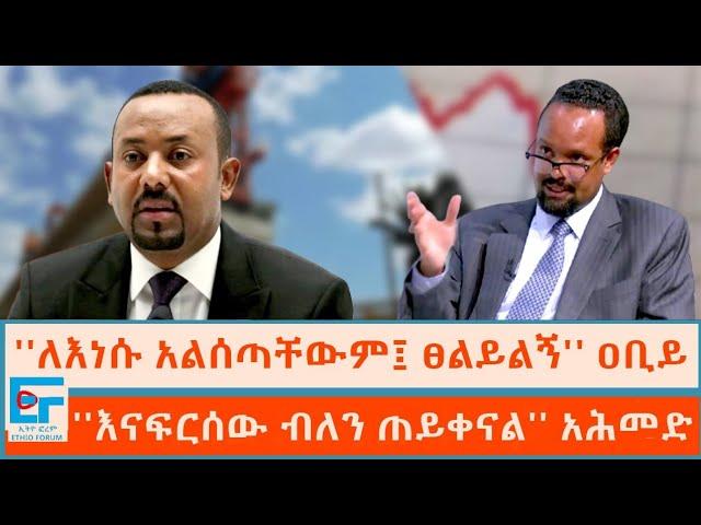 ''ለእነሱ አልሰጣቸውም፤ ፀልይልኝ'' ዐቢይ ፤ ''እናፍርሰው ብለን ጠይቀናል'' አሕመድ|ETHIO FORUM