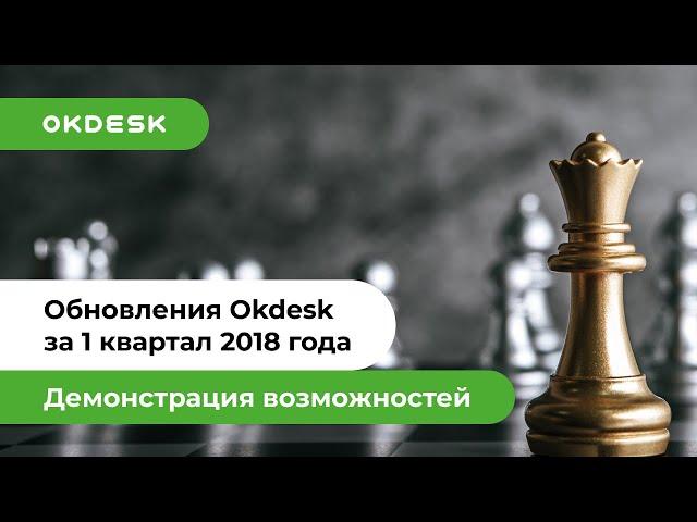 Helpdesk система Окдеск: Обзор новых функций по итогам 1 квартала 2018 года