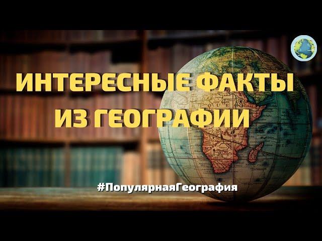 Интересные факты из географии.  А вы знали это? #ПопулярнаяГеография №3