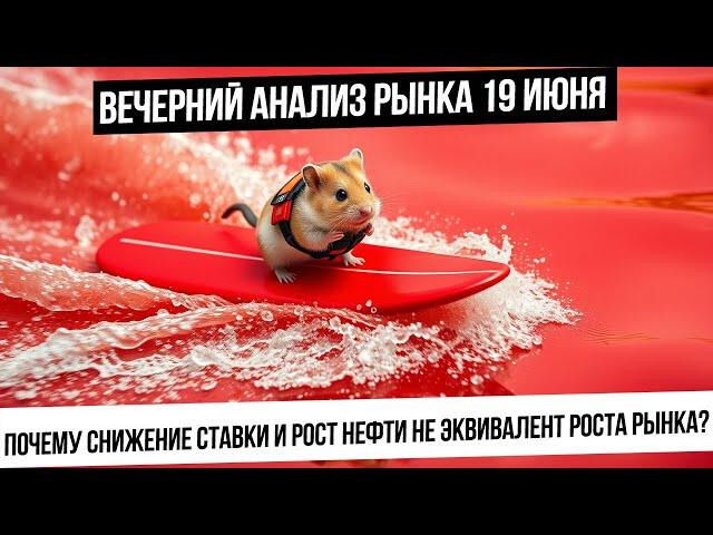 Вечерний анализ рынка 19 июня. Развеиваю мифы про рост рынка при снижении ставки и росте нефти!