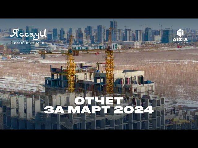 Отчет о строительстве за март 2024 г. | ЖК Яссауи | Aizia Invest | #астана #казахстан #недвижимость