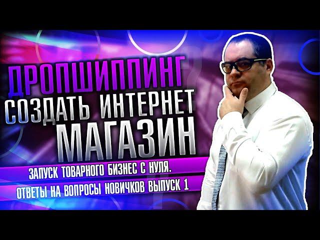 Создать интернет магазин. Дропшиппинг. Запуск товарного бизнес с нуля. Ответы на вопросы новичков!