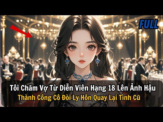 FULL REVIEW |Tôi Chăm Vợ Từ Diễn Viên Hạng 18 Lên Ảnh Hậu Thành Công Cô Đòi Ly Hôn Quay Lại Tình Cũ