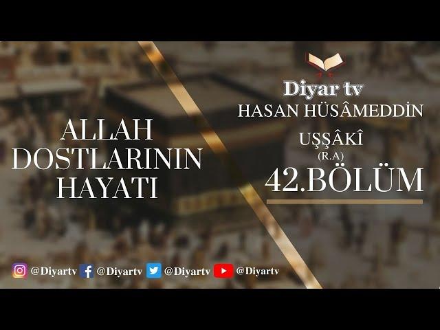 Allah Dostlarının Hayatı (42.Bölüm - Hasan Hüsâmeddin Uşşâkî (R.A)
