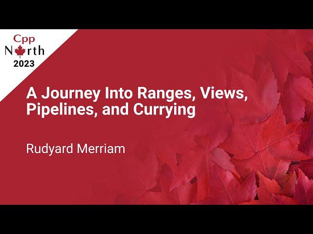 A Journey into Ranges, Views, Pipelines, and Currying - Rudyard Merriam - CppNorth 2023