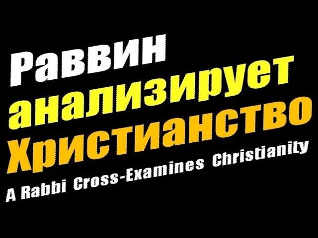 Раввин анализирует Христианство - A Rabbi Cross-Examines Christianity