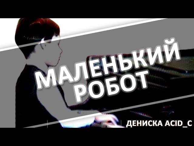 Маленький робот - Дениска Acid C