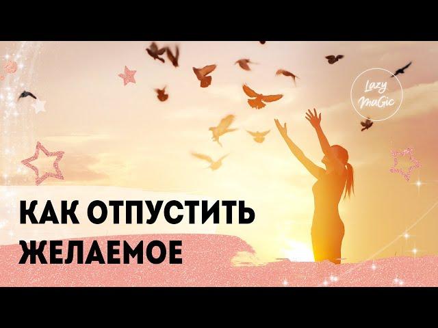 КАК ОТПУСТИТЬ ЖЕЛАНИЕ | Как ускорить исполнение мечты