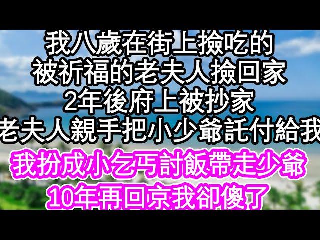 我八歲在街上撿吃的，被祈福的老夫人撿回家，2年後府上被抄家，老夫人親手把小少爺託付給我，我扮成小乞丐討飯帶走少爺，10年再回京我卻傻了| #為人處世#生活經驗#情感故事#養老#退休