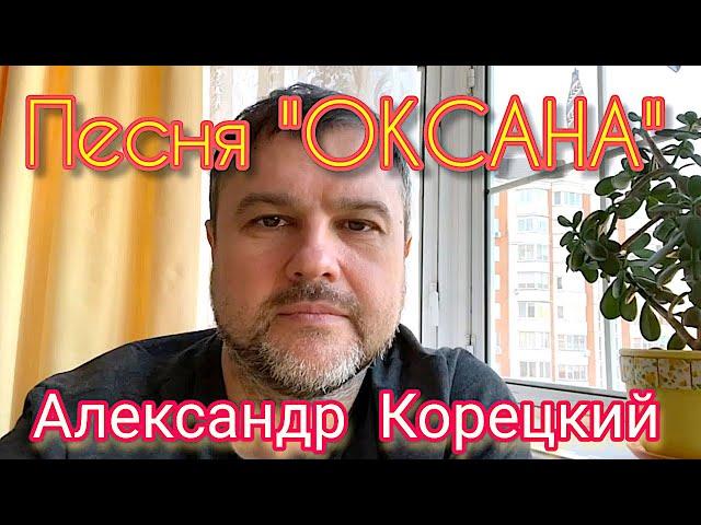 ОКСАНАПЕСНЯСЛУШАЕМАЛЕКСАНДР КОРЕЦКИЙ