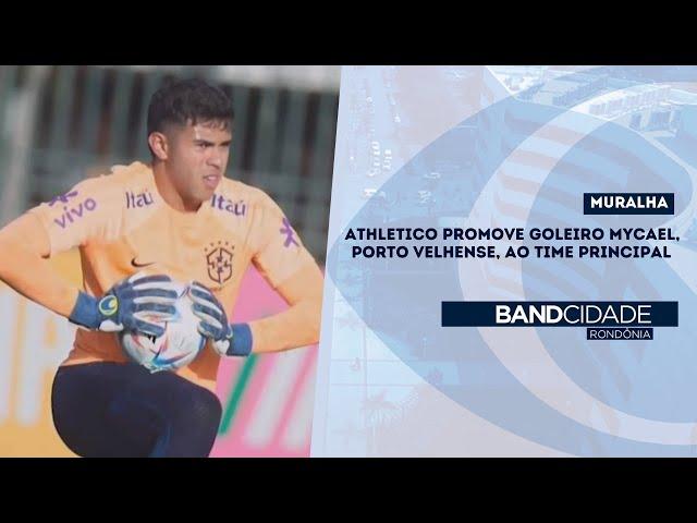 MURALHA: Athletico promove Goleiro Mycael, Porto Velhense, ao time principal