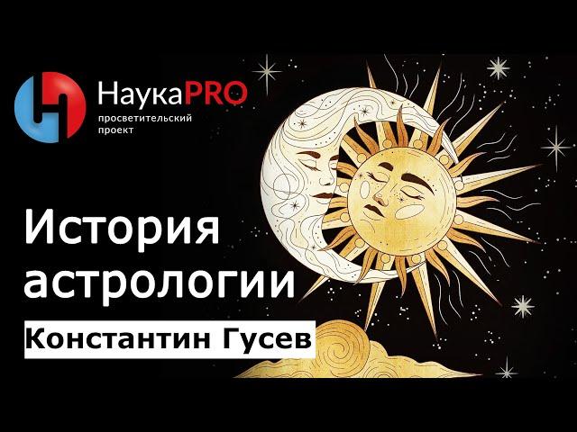История астрологии: как и почему люди верили в звёзды? – Константин Гусев | Научпоп | НаукаPRO