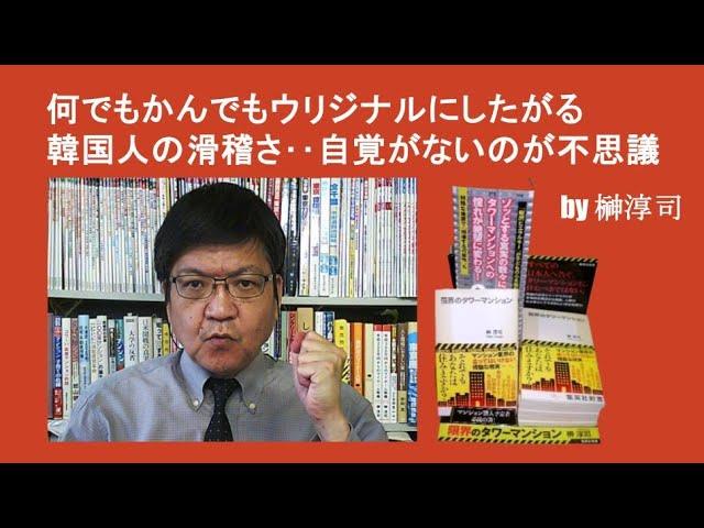 何でもかんでもウリジナルにしたがる韓国人の滑稽さ‥自覚がないのが不思議 by榊淳司