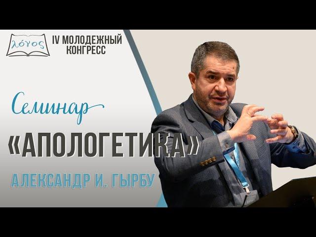 Семинар «Апологетика» —  Александр И. Гырбу