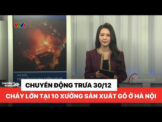 Chuyển động 24h trưa 30/12|Đám cháy tại 10 xưởng gỗ ở Đan Phượng, Hà Nội gây nhiều thiệt hại kinh tế