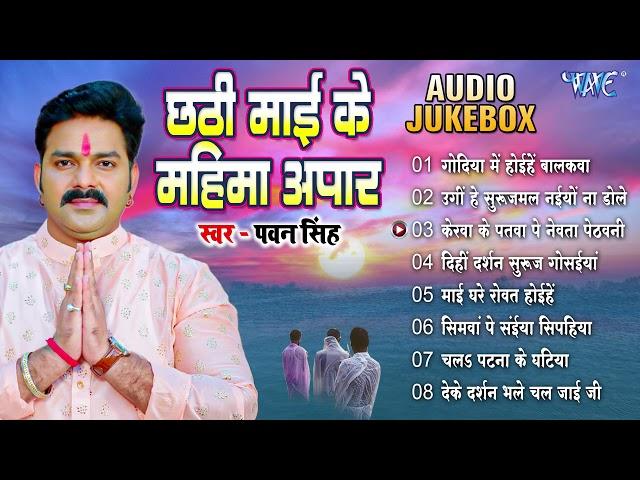 #Pawan_Singh Hit Chhath Pooja Songs | छठी माई के महिमा अपार - (Audio Jukebox) | Bhojpuri Chhath Geet