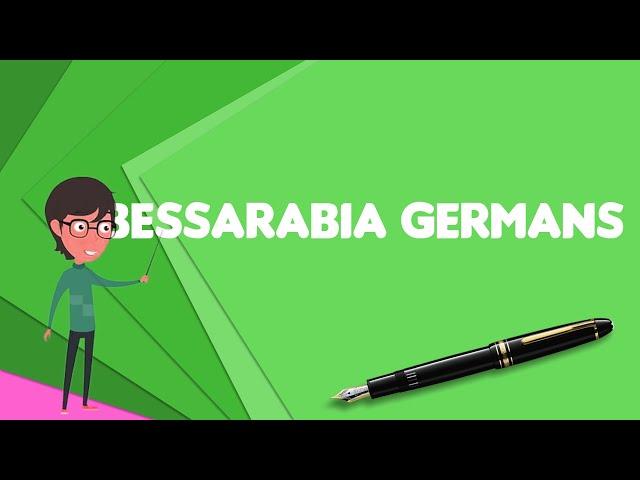 What is Bessarabia Germans?, Explain Bessarabia Germans, Define Bessarabia Germans