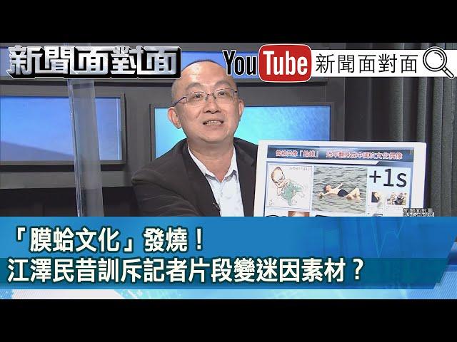 精彩片段》「膜蛤文化」發燒！江澤民昔訓斥記者片段變迷因素材？【新聞面對面】2022.12.01