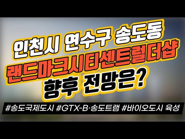 인천시 연수구 송도동 랜드마크시티센트럴더샵 향후 전망은? / 송도국제도시 / GTX-B·송도트램  / 바이오도시 육성｜부동산 상담｜정연훈｜전투남