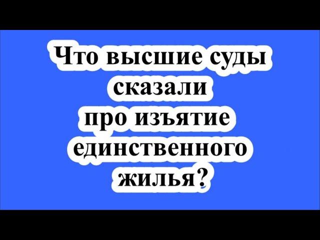 Что высшие суды сказали про изъятие единственного жилья?