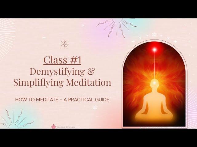 Demystifying & Simplifying Meditation, Class #1, Monthly Series, HOW TO MEDITATE - A PRACTICAL GUIDE