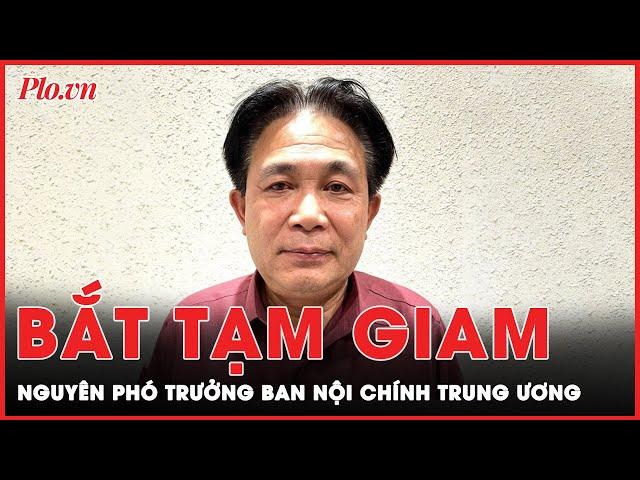 Nguyên Phó Trưởng ban Ban Nội chính Trung ương Nguyễn Văn Yên bị bắt tạm giam | Tin nhanh PLO