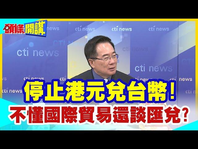 【頭條開講】停止港元兌台幣!民主奇葩政客大放厥詞不要兩岸貿易!不懂國際貿易大談匯兌!這還有得治嗎? 20240228@頭條開講HeadlinesTalk