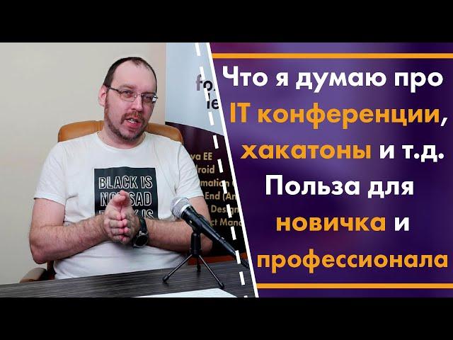 Что я думаю про IT конференции, хакатоны и т.д. Польза для новичка и профессионала.