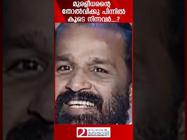 മുരളീധരന്റെ തോൽവിക്കു പിന്നിൽ കൂടെ നിന്നവർ...? | K.Muraleedharan