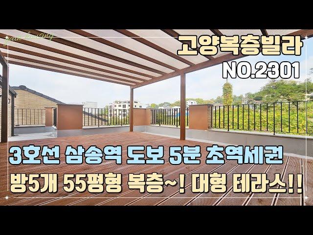 [고양복층빌라] 3호선 삼송역 도보 5분 초 역세권~! 방5개 55평형 대형 복층!! 끝내주는 테라스~! 완벽한 생활 인프라 구축~!!