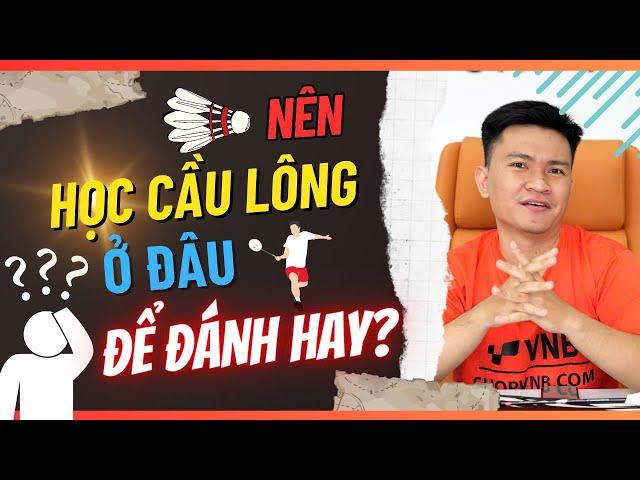 Nên Học Đánh Cầu Lông Ở Đâu là Tốt Nhất???