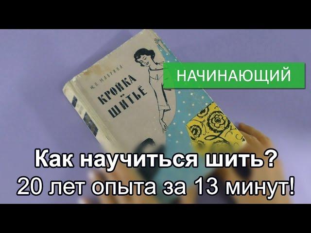 Как научиться шить? 20 лет опыта за 13 минут!