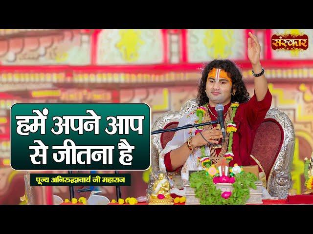 हमें अपने आप से जितना है | Aniruddhacharya Ji Maharaj Ke Pravachan | Sanskar TV