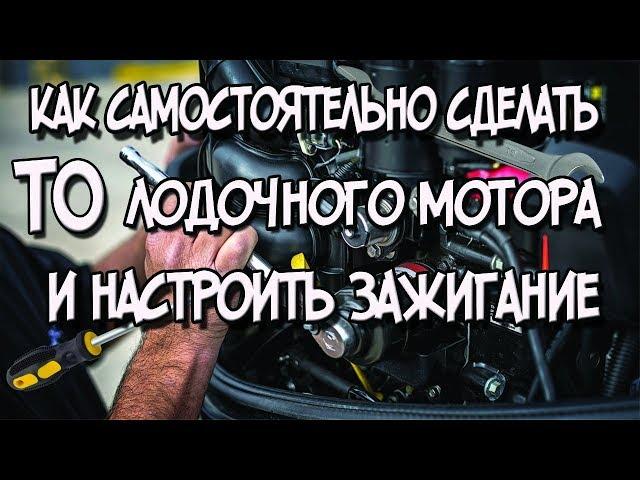 Как сделать ТО лодочного мотора и настроить зажигание своими руками