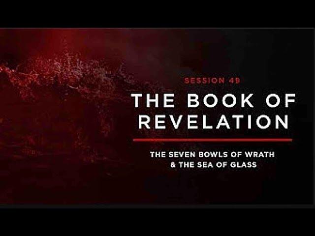 THE BOOK OF REVELATION  Session 49 The Seven Bowls of Wrath and the Sea of Glass