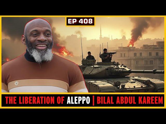 EP 408: THE LIBERATION OF ALEPPO | BILAL ABDUL KAREEM