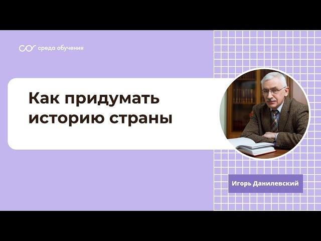 Лекция историка Игоря Данилевского: Как придумать историю страны