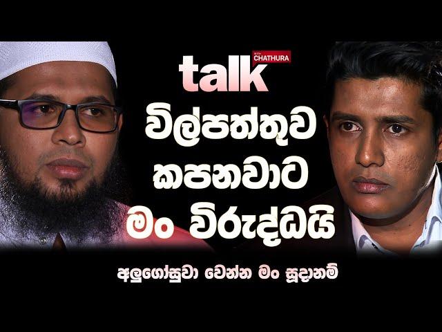 විල්පත්තුව කපනවාට මං විරුද්ධයි. අලුගෝසුවා වෙන්න මං සූදානම්  | Talk With Chatura (Full Episode)