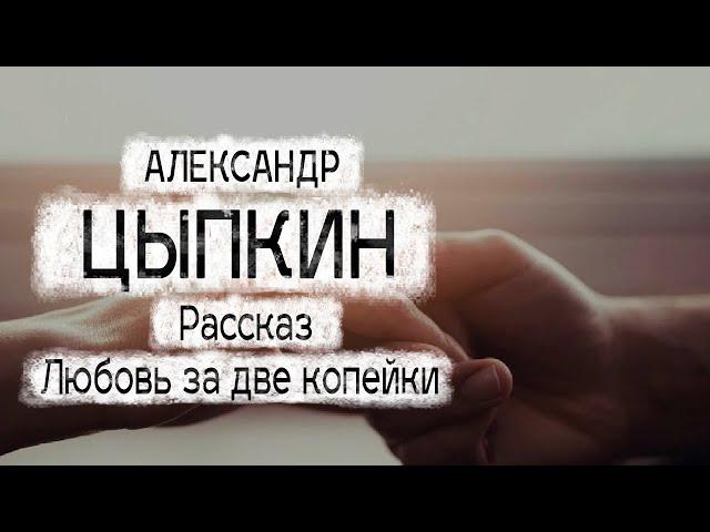 Александр Цыпкин рассказ "Любовь за две копейки" Читает Андрей Лукашенко