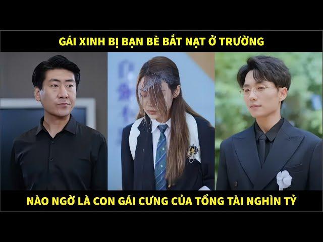 Gái xinh bị bạn bè bắt nạt ở trường, nào ngờ là con gái cưng của tổng tài nghìn tỷ và cái kết