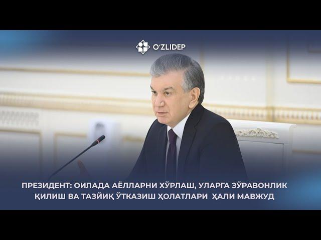 ПРЕЗИДЕНТ: ОИЛАДА АЁЛЛАРНИ ХЎРЛАШ, УЛАРГА ЗЎРАВОНЛИК ҚИЛИШ ВА ТАЗЙИҚ ЎТКАЗИШ ҲОЛАТЛАРИ  ҲАЛИ МАВЖУД