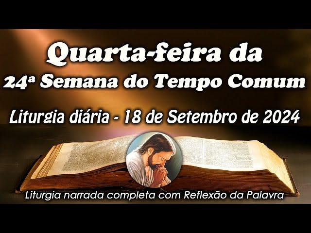 LITURGIA COMPLETA 18 DE SETEMBRO - 4ª FEIRA DA 24ª SEMANA DO TEMPO COMUM - LITURGIA DO DIA EM ÁUDIO