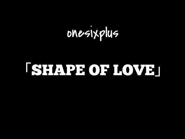 Onesixplus 「SHAPE OF LOVE」Music Video