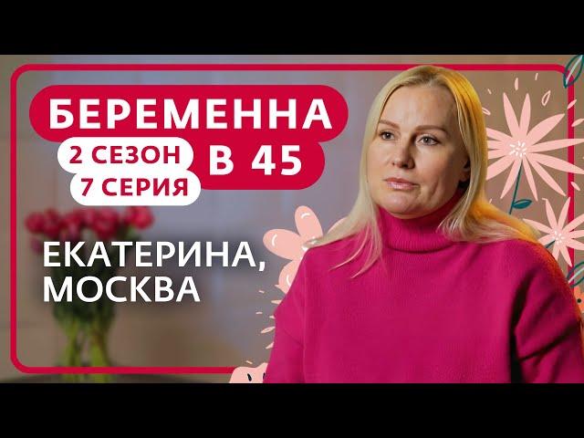 БЕРЕМЕННА В 45 | 2 СЕЗОН, 7 ВЫПУСК | ЕКАТЕРИНА, МОСКВА