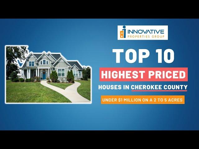 Top 10 Highest Priced Houses in Cherokee County Under 1 Million Dollars on 2 to 5 Acres Jan 2024