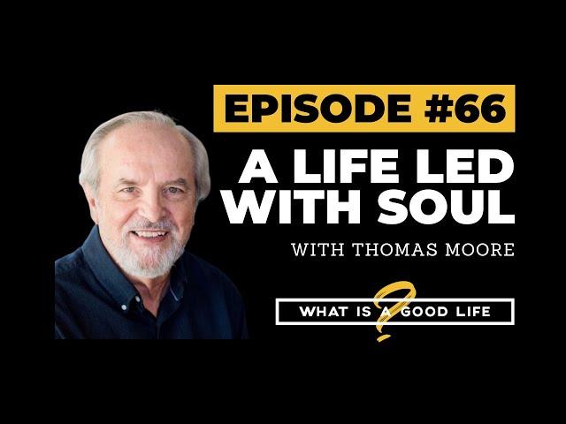 A Life Led With Soul with Thomas Moore | What is a Good Life? #66