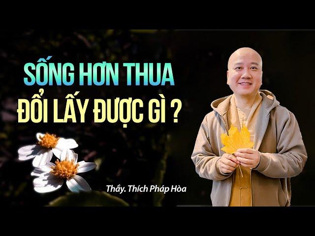 Sống hơn thua đổi lấy được gì ? Thầy Thích Pháp Hòa