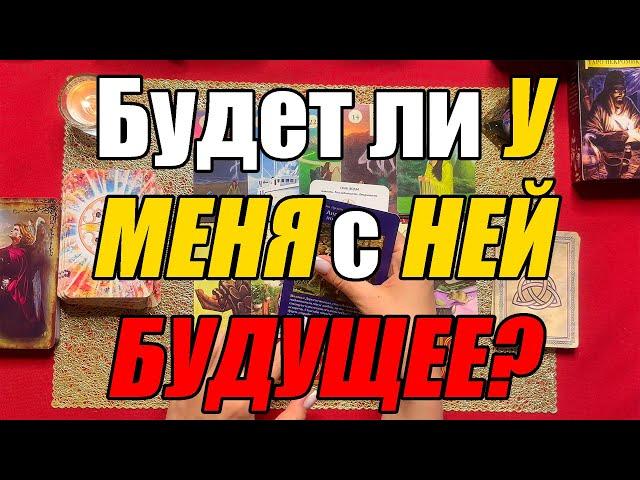 Будет ли У МЕНЯ с НЕЙ БУДУЩЕЕ? [Истина ТаРО для мужчин]