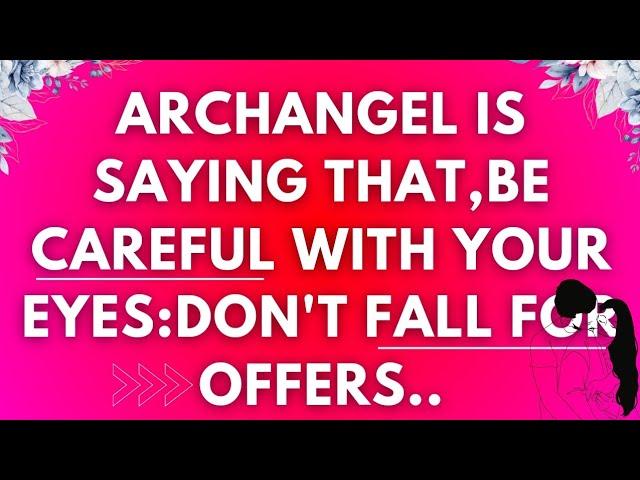 Archangel says  Be careful with your Eyes..Archangel Secrets 11:11