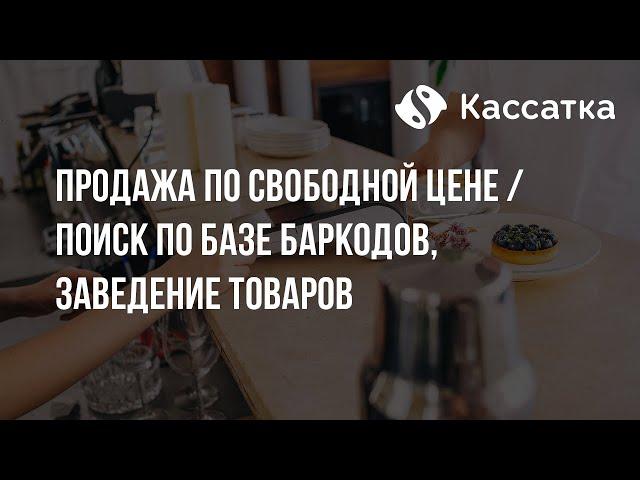 Продажа по свободной цене, поиск товаров и заведение по базе баркодов на Кассатке 7